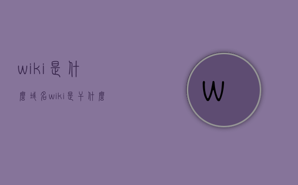 wiki是什么域名（wiki是干什么的），Wiki的域名解析及其功能简介