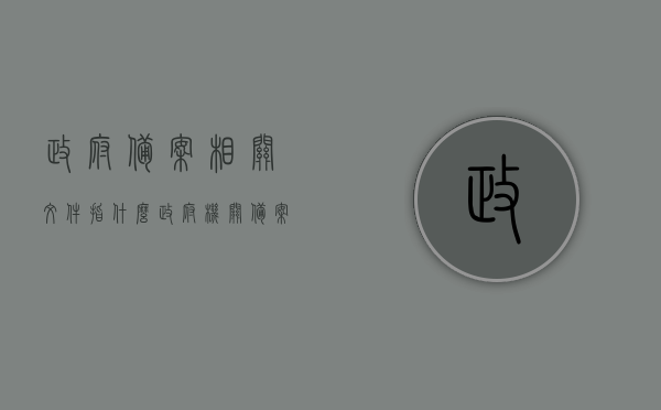 政府备案相关文件指什么（政府机关备案），政府备案相关文件的解析与概述（政府机关备案流程）