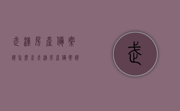 武汉房产备案价怎么查（武汉房产备案价查询系统），武汉房产备案价查询系统教程，如何查看房产备案价？，武汉房产备案价查询指南，查询系统教程与步骤详解，武汉房产备案价查询系统详解，查询教程与指南，轻松查看房产备案价！，武汉房产备案价查询系统详解，查询教程与指南，轻松掌握房产备案价查询流程！，武汉房产备案价查询系统详解，轻松掌握查询流程与指南