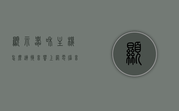显示器和主机怎么连接音响上网（电脑音响连接显示器还是主机），电脑音响连接指南，显示器与主机如何连接音响上网？，电脑音响连接指南，显示器与主机连接音响上网全解析，电脑音响连接指南，显示器与主机连接音响上网全解析及指南，电脑音响连接指南，显示器与主机连接音响上网全解析及实用指南，电脑音响连接指南，显示器与主机连接音响上网全解析及实用指南，电脑音响连接指南，显示器与主机连接音响上网全解析及实用指南，电脑音响连接指南，显示器与主机连接音响上网全解析及实用指南