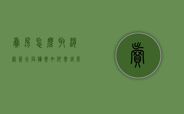 卖房怎么取消网签合同备案（如何撤销房屋买卖网签），如何撤销房屋买卖网签及取消网签合同备案流程，撤销房屋买卖网签及取消网签合同备案流程详解，卖房如何操作？，撤销房屋买卖网签及取消网签合同备案详解，流程与操作指南