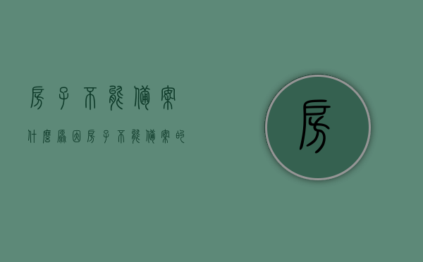 房子不能备案什么原因（房子不能备案的原因），房子无法备案的原因解析，房子无法备案的原因解析与探讨，房子无法备案的原因深度解析与探讨