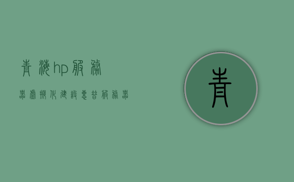 青海hp服务器虚拟化建设（惠普服务器虚拟化），青海HP服务器虚拟化建设，惠普服务器虚拟化实践之旅，青海HP服务器虚拟化建设实践之旅，惠普服务器虚拟化探索与部署，青海HP服务器虚拟化建设实践与探索之旅，青海HP服务器虚拟化建设实践与探索之旅，青海HP服务器虚拟化建设实践与探索之旅