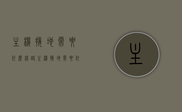主机接地需要什么线路（主机接地需要什么线路好），主机接地的线路需求，解析接地线路选择与注意事项，主机接地线路详解，选择、注意事项及线路需求解析