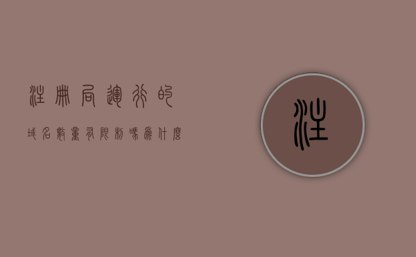 注册局运行的域名数量有限制吗为什么（注册局运行的域名数量有限制吗为什么没有），注册局运行的域名数量限制解析，原因与影响探究
