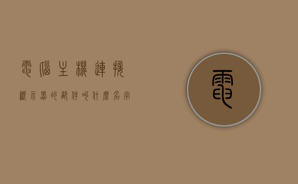 电脑主机连接显示器的部件叫什么名字（电脑主机连接显示器的接口叫什么），电脑主机连接显示器的部件及接口名称解析，电脑主机连接显示器部件及接口名称解析，部件与接口名称一览，电脑主机连接显示器部件及接口名称详解，一览表与解析
