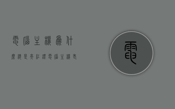 电脑主机为什么总是亮红灯（电脑主机老亮红灯怎么回事），电脑主机红灯常亮原因解析，为何总是亮红灯？