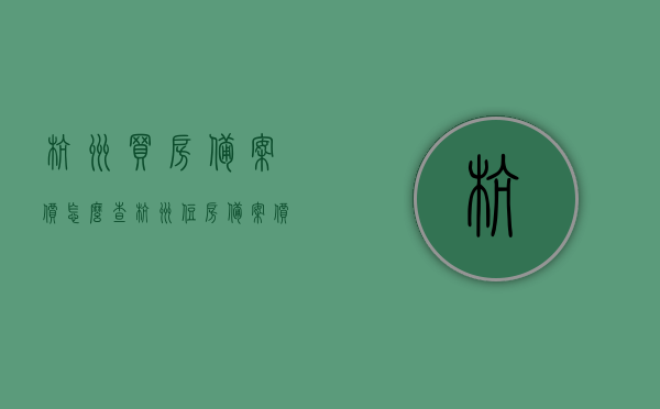 杭州买房备案价怎么查（杭州住房备案价哪里查），杭州房屋备案价查询指南，如何查询杭州买房备案价？