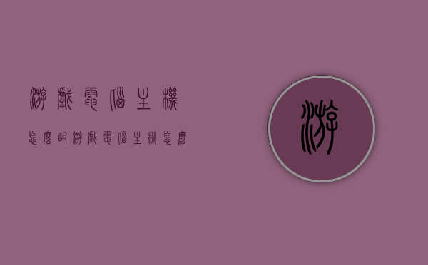 游戏电脑主机怎么配（游戏电脑主机怎么配置），游戏电脑主机配置指南，打造专属游戏主机攻略，游戏电脑主机配置指南，打造专属游戏主机攻略，从入门到精通！，游戏电脑主机配置全攻略，从入门到精通，打造你的专属游戏主机！