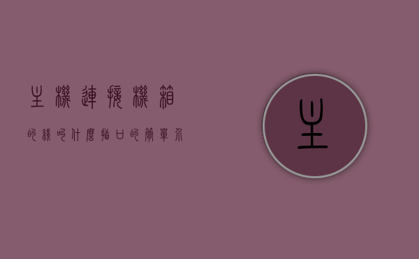 主机连接机箱的线叫什么插口的简单介绍，主机连接机箱的线及插口简介，主机连接机箱的线及插口简介，名称与功能解析，主机连接机箱的线及插口详解，名称、功能与简介