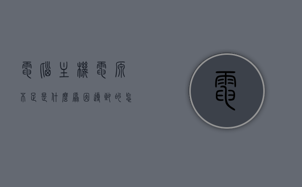 电脑主机电源不足是什么原因导致的怎么解决（主机电源不足怎么办），电脑主机电源不足的原因及解决方案，全面解析主机电源不足问题，电脑主机电源不足问题全面解析，原因、解决方案及应对方法，电脑主机电源不足问题解析，原因、解决方案与应对方法全攻略，电脑主机电源不足问题解析，原因、解决方案与应对方法全攻略，电脑主机电源不足问题解析，原因、解决方案与应对方法全攻略