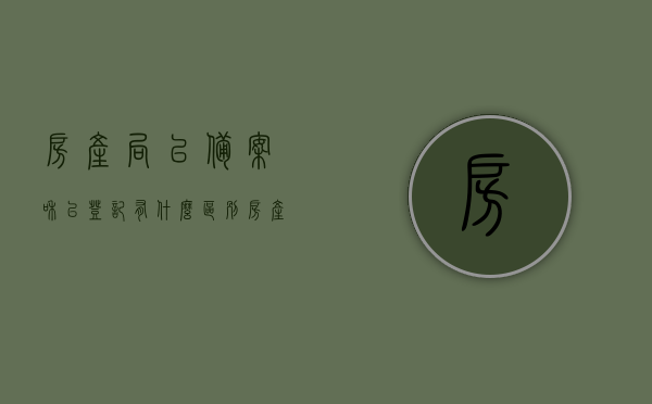 房产局已备案和已登记有什么区别（房产已备案和已登记的区别），房产局已备案与已登记的区别解析，房产备案与登记的不同之处，房产局已备案与已登记的区别解析，备案与登记在房产领域的不同之处