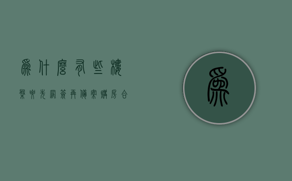 为什么有些楼盘要先网签再备案（购房合同为什么要网签备案），购房合同网签备案流程解析，为何楼盘先网签再备案？，解析购房合同网签备案流程，为何楼盘选择先网签再备案？，购房合同网签备案流程详解，为何楼盘选择先网签再备案？