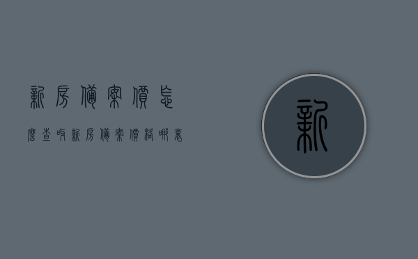 新房备案价怎么查呀（新房备案价格哪里查），如何查询新房备案价及价格？，如何查询新房备案价及价格？详细步骤解析！ 第1张