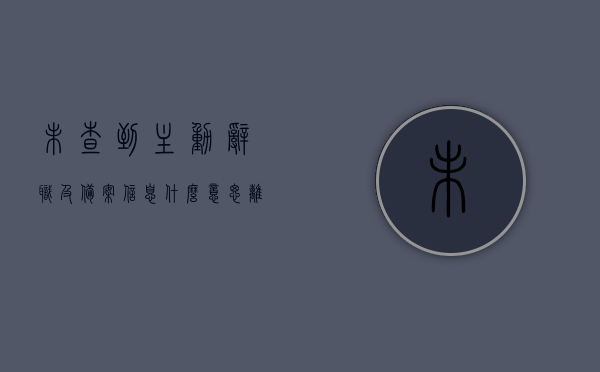 未查到主动辞职及备案信息什么意思（离职后没有给我用工备案表），未查到主动辞职及备案信息，离职后缺少用工备案表含义解析，未查到主动辞职及备案信息，离职后缺少用工备案表的含义解析，未查到主动辞职及备案信息，离职后缺少用工备案表的含义解析，未查到主动辞职及备案信息，离职后缺少用工备案表含义深度解析