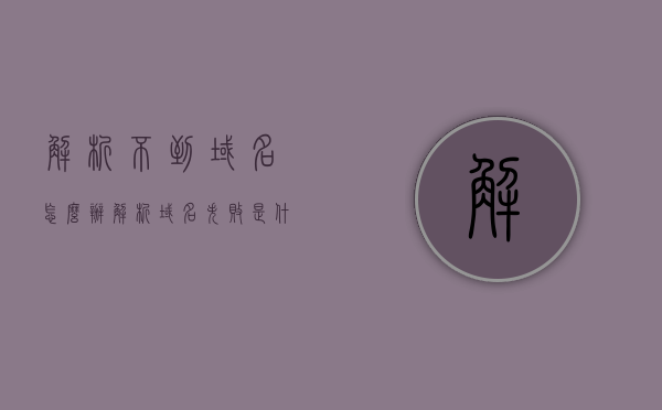 解析不到域名怎么办（解析域名失败是什么原因），解析域名失败的原因及解决方法，解析域名失败的原因、解决方法，解决域名解析失败问题，解析域名失败的原因及解决方法，解决域名解析失败问题的全面指南，全面解析域名失败原因及解决方法指南，全面解析域名失败原因及解决方法指南，解决域名解析失败问题的全面指南