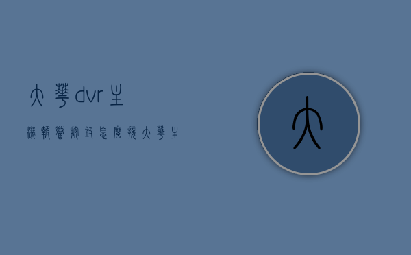 大华dvr主机报警按钮怎么接（大华主机接入报警联动怎么接），大华DVR主机报警按钮与报警联动接入指南，大华DVR主机报警按钮与报警联动接入指南，详细解析接线步骤与技巧，大华DVR主机报警按钮与报警联动接入详解，接线步骤与技巧指南，大华DVR主机报警按钮与联动接入详解，接线步骤与技巧指南 第1张