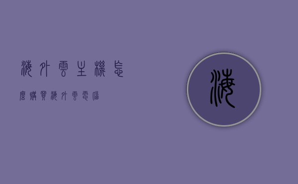 海外云主机怎么购买（海外云电脑），海外云主机与云电脑购买指南，海外云主机与云电脑购买指南，一站式指导购买海外云主机和云电脑，海外云主机与云电脑购买指南，一站式指导购买海外云资源，海外云主机与云电脑购买指南，一站式指导购买海外云资源，一站式指导，海外云主机与云电脑购买指南，海外云资源购买全攻略，海外云主机与云电脑购买指南，一站式指导购买海外云资源全攻略，海外云主机与云电脑购买指南，一站式指导购买海外云资源全攻略，海外云主机与云电脑购买一站式指南，全攻略助你轻松选购海外云资源