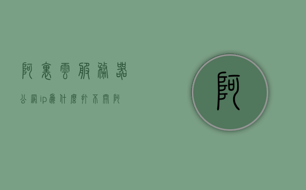 阿里云服务器公网ip为什么打不开（阿里云服务器的公网ip），阿里云服务器公网IP无法访问问题解析，阿里云服务器公网IP无法访问问题解析及解决方案，阿里云服务器公网IP无法访问问题解析与解决方案大全，阿里云服务器公网IP无法访问问题解析与解决方案汇总