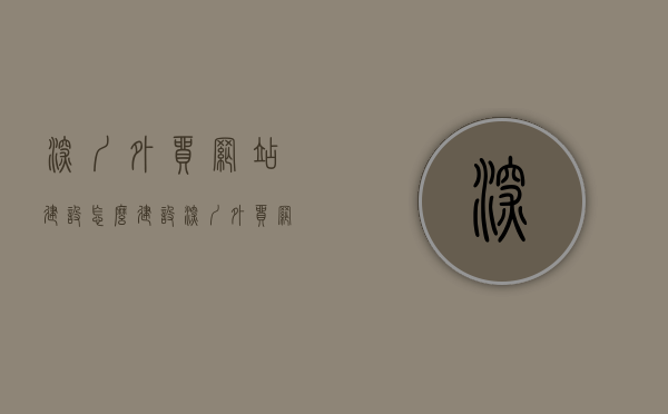 深圳外贸网站建设怎么建设（深圳外贸网站建设怎么建设好），深圳外贸网站建设的优化策略与实现路径，深圳外贸网站建设的优化策略与实现路径，打造高效、专业的外贸网站，助力企业国际化发展。，深圳外贸网站建设的专业指南，策略、实现路径与优化技巧，助力企业国际化拓展，深圳外贸网站建设的专业指南，助力企业国际化拓展，优化策略、实现路径与技巧全解析，深圳外贸网站建设的专业指南，助力企业国际化拓展，策略、实现路径与优化技巧全解析
