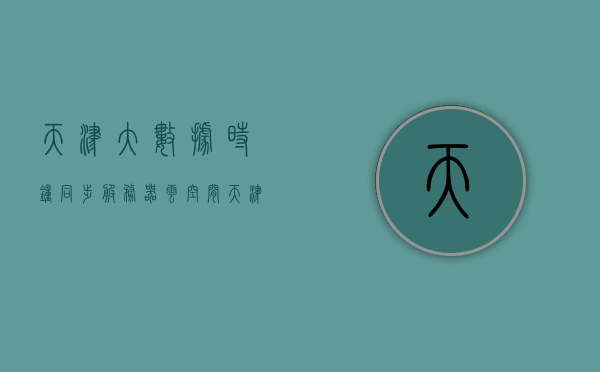 天津大数据时钟同步服务器云空间（天津时调大数子），天津大数据时钟同步服务器云空间概览，天津大数据时钟同步服务器云空间概览，探索天津时调大数子的未来，天津大数据时钟同步服务器云空间概览，探索未来天津时调大数子的前沿技术，天津大数据时钟同步服务器云空间概览，探索前沿技术与未来发展趋势，天津大数据时钟同步服务器云空间概览，探索前沿技术与未来发展趋势，天津大数据时钟同步服务器云空间概览，探索前沿技术与未来发展趋势 第1张