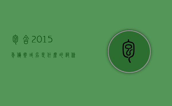 包含2015年备案域名是什么的词条，关于2015年备案域名解析的词条标题，关于2015年备案域名的解析及其含义的标题解析，2015年备案域名解析详解，含义与操作指南，关于2015年备案域名的解析详解，含义、操作指南及含义解析一网打尽！，希望符合您的要求，您可以酌情调整。 第1张