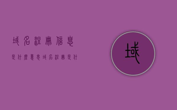 域名注册信息是什么意思（域名注册是什么意思呢），域名注册信息的详解，什么是域名注册？