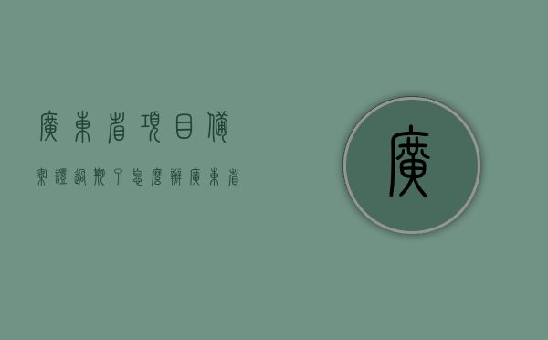 广东省项目备案证过期了怎么办（广东省项目备案证过期了怎么办理），广东省项目备案证过期后的处理与办理流程，广东省项目备案证过期后的处理与重新办理流程，广东省项目备案证过期后的处理与重新办理流程指南，广东省项目备案证过期后的处理与重新办理流程指南，广东省项目备案证过期后的处理与重新办理流程指南解析，广东省项目备案证过期后的重新办理流程指南解析，广东省项目备案证过期后的重新办理流程指南解析，广东省项目备案证过期后的重新办理流程指南解析，广东省项目备案证过期后的重新办理流程指南解析