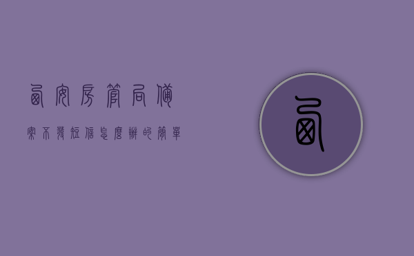 西安房管局备案不发短信怎么办的简单介绍，西安房管局备案不发短信如何处理?简单介绍，西安房管局备案不发短信的处理方法与应对简介，西安房管局备案不发短信的处理方法与应对简介，西安房管局备案不发短信的处理方法与应对简介