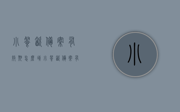 小餐饮备案有效期怎么填（小餐饮备案有效期填几年），小餐饮备案有效期的正确填写方式及期限指南，小餐饮备案有效期指南，如何正确填写有效期及期限建议，小餐饮备案有效期指南，如何正确填写有效期及期限建议与期限建议详解，小餐饮备案有效期详解，如何正确填写有效期及期限建议与指南，小餐饮备案有效期的正确填写指南与期限详解，小餐饮备案有效期的正确填写指南与详解，期限建议、填写方式及注意事项