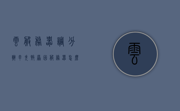 云服务器调分辨率失败原因（服务器怎么不能改分辨率），云服务器分辨率调整失败的原因及解决方案，云服务器分辨率调整失败的成因与解决方案，解析服务器无法更改分辨率的原因及应对策略，云服务器分辨率调整失败的成因解析与解决方案探讨，云服务器分辨率调整失败的成因解析及解决方案探讨，服务器无法更改分辨率的原因与应对策略解析，云服务器分辨率调整失败的成因解析与解决方案探讨