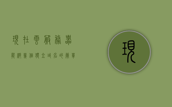 现在云服务器能绑几个独立域名的简单介绍，云服务器可绑定独立域名数量简介，云服务器可绑定独立域名数量简介，多个域名的绑定方法与限制 第1张