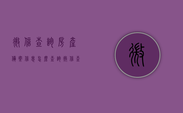 微信查询房产备案信息怎么查询（微信查询房产备案信息怎么查询不到），微信查询房产备案信息及查询难题解析，微信查询房产备案信息及查询难题解析攻略，查询方法与常见问题解析，微信查询房产备案信息及查询难题解析攻略，查询方法与常见问题解析详解