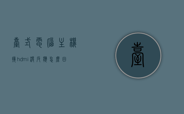 台式电脑主机接hdmi没反应怎么回事（台式电脑主机接hdmi没反应怎么回事啊），台式电脑主机HDMI连接无反应问题解析，台式电脑主机HDMI连接无反应问题解析与解决策略，台式电脑主机HDMI连接无反应问题解析及解决策略