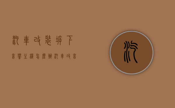 汽车改装拆下音响主机怎么办（汽车改音响主机不行怎么解决），汽车音响主机改装与拆卸问题解析，改装过程中的解决方案与注意事项，汽车音响主机改装与拆卸解析，改装过程中的问题与解决方案及注意事项，音响主机拆卸处理指南，汽车音响主机改装与拆卸解析，问题解决方案与注意事项指南，汽车音响主机改装与拆卸解析，问题解决方案与注意事项指南，汽车音响主机改装与拆卸解析，问题解决方案与注意事项指南