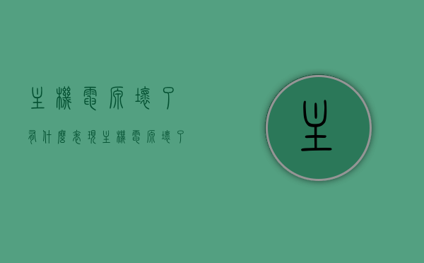 主机电源坏了有什么表现（主机电源坏了有什么表现吗），主机电源故障的表现与识别
