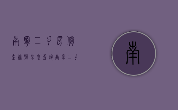南宁二手房备案编号怎么查询（南宁二手房交易查询），南宁二手房备案编号及交易查询指南，南宁二手房备案编号及交易查询指南，查询步骤与注意事项，南宁二手房备案编号及交易查询指南，查询步骤与注意事项全解析，南宁二手房备案编号及交易查询指南，查询步骤、注意事项全解析，南宁二手房备案编号及交易查询指南，全解析查询步骤与注意事项 第1张