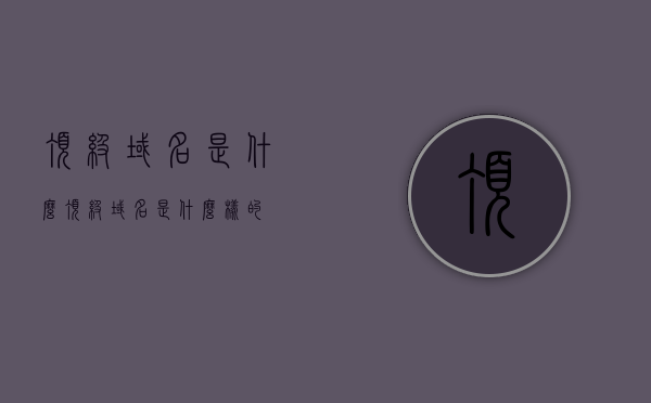 顶级域名是什么（顶级域名是什么样的），顶级域名的定义与特点简介