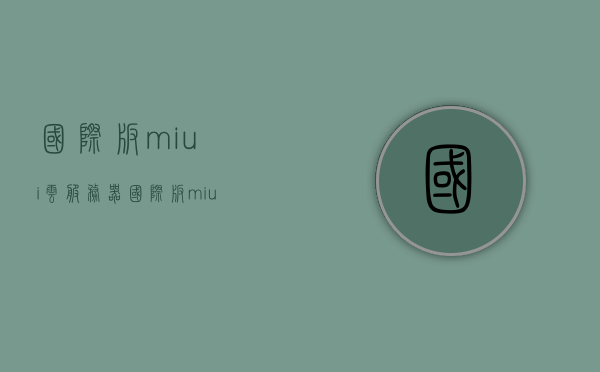 国际版miui云服务器（国际版miui云服务器官网），国际版miui云服务器介绍及官网链接，国际版MIUI云服务器介绍与官网链接，国际版MIUI云服务器详解，官网链接及介绍 第1张