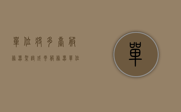 单位将多台服务器架设成云服务器（单位将多台服务器架设成云服务器怎么办），单位云服务器搭建指南，多台服务器架设成云服务器步骤解析，单位云服务器搭建全攻略，多台服务器架设成云服务器步骤详解，单位云服务器搭建全攻略，多台服务器架设成云服务器的步骤详解