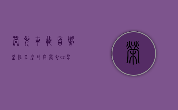 荣光车载音响主机怎么拆开（荣光cd怎么拆下来），荣光车载音响主机拆解教程，如何拆下荣光CD及主机拆卸步骤，荣光车载音响主机拆解教程，拆下CD及主机步骤详解，荣光车载音响主机拆解教程，详细步骤拆下CD及主机，荣光车载音响主机拆解教程，详细步骤拆下CD及主机