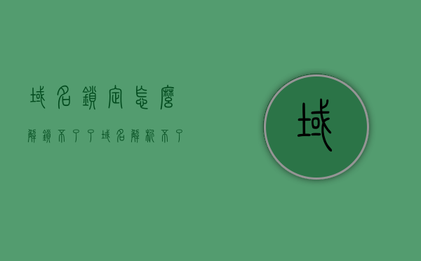 域名锁定怎么解锁不了了（域名解析不了是怎么回事），域名锁定无法解锁及域名解析问题解析，域名锁定无法解锁及解析问题解析与解决方案，域名锁定无法解锁及解析问题解析与解决方案全攻略，域名锁定无法解锁及解析问题解析与解决方案全攻略 第1张