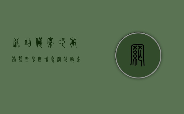 网站备案的服务类型怎么填写（网站备案服务号是什么），如何填写网站备案的服务类型及了解网站备案服务号，如何填写网站备案服务类型及了解网站备案服务号，详细指南与解答，详细指南，如何填写网站备案服务类型及了解网站备案服务号？一站式解答！