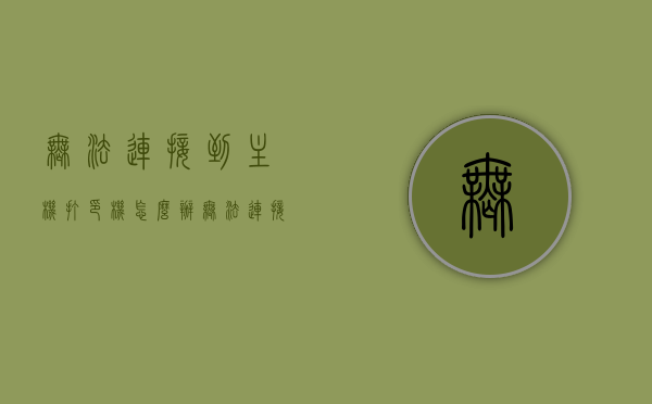 无法连接到主机打印机怎么办（无法连接打印机的原因），解决主机打印机连接问题，常见原因及应对方法