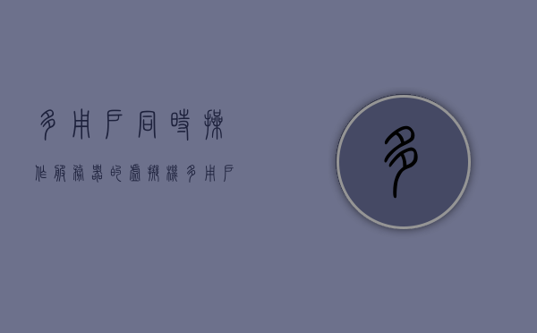 多用户同时操作服务器的虚拟机（多台服务器虚拟化），多用户虚拟机协同操作服务器虚拟化技术探讨，多用户协同操作服务器虚拟化技术的探讨与实践 第1张
