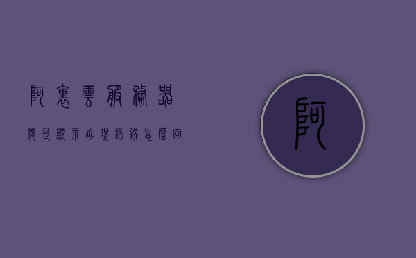 阿里云服务器总是显示出现错误怎么回事（阿里云服务器总是显示出现错误怎么回事啊），阿里云服务器频繁出现错误的原因解析与解决方案，阿里云服务器频繁报错的原因解析及解决方案，错误原因与应对策略探讨，阿里云服务器频繁报错原因解析及应对策略探讨