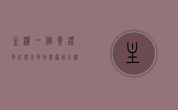 主机一个黄灯亮红灯不亮什么原因（主机亮黄灯一闪一闪），主机黄灯亮红灯不亮的原因解析，闪烁黄灯背后的故障提示，主机黄灯闪烁原因解析，黄灯亮红灯不亮背后的故障提示及解析，主机黄灯闪烁原因解析，黄灯亮红灯不亮背后的故障提示与解析