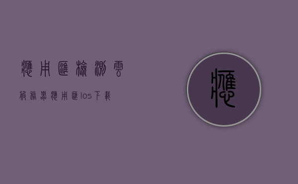 应用汇检测云服务器（应用汇los下载），应用汇检测云服务器（Los下载功能介绍）
