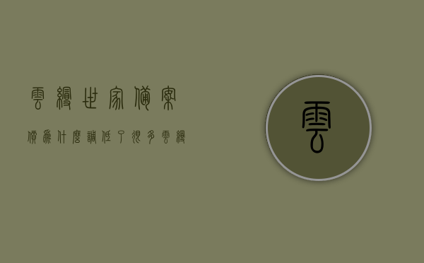 云缦世家备案价为什么调低了很多（云缦山庄是谁开发的），云缦世家备案价骤降原因揭秘，开发背景及调整因素探究，云缦世家备案价骤降背后的原因揭秘，开发背景与调整因素深度探究，开发商揭秘云缦山庄开发真相。，云缦世家备案价骤降背后的真相，揭秘开发背景与调整因素，开发商云缦山庄开发真相深度探究，云缦世家备案价骤降背后的真相与开发背景深度探究，开发商云缦山庄开发真相揭秘，云缦世家备案价骤降真相揭秘，开发背景与调整因素深度探究，开发商云缦山庄开发真相大揭秘