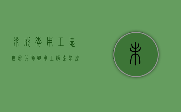 未成年用工怎么进行备案（用工备案怎么修改），未成年用工备案及用工备案修改流程，未成年用工备案与修改流程指南，未成年用工备案与修改流程详解，指南与操作指南解读，未成年用工备案与修改流程详解及操作指南解读，未成年用工备案与修改流程详解及操作指南解读，从备案到修改一步到位了解，未成年用工备案与修改流程详解，操作指南及解读，从备案到修改一步到位掌握，未成年用工备案与修改流程详解，从备案到修改一步到位掌握，未成年用工备案与修改流程详解，从备案到修改一步到位掌握的操作指南及解读